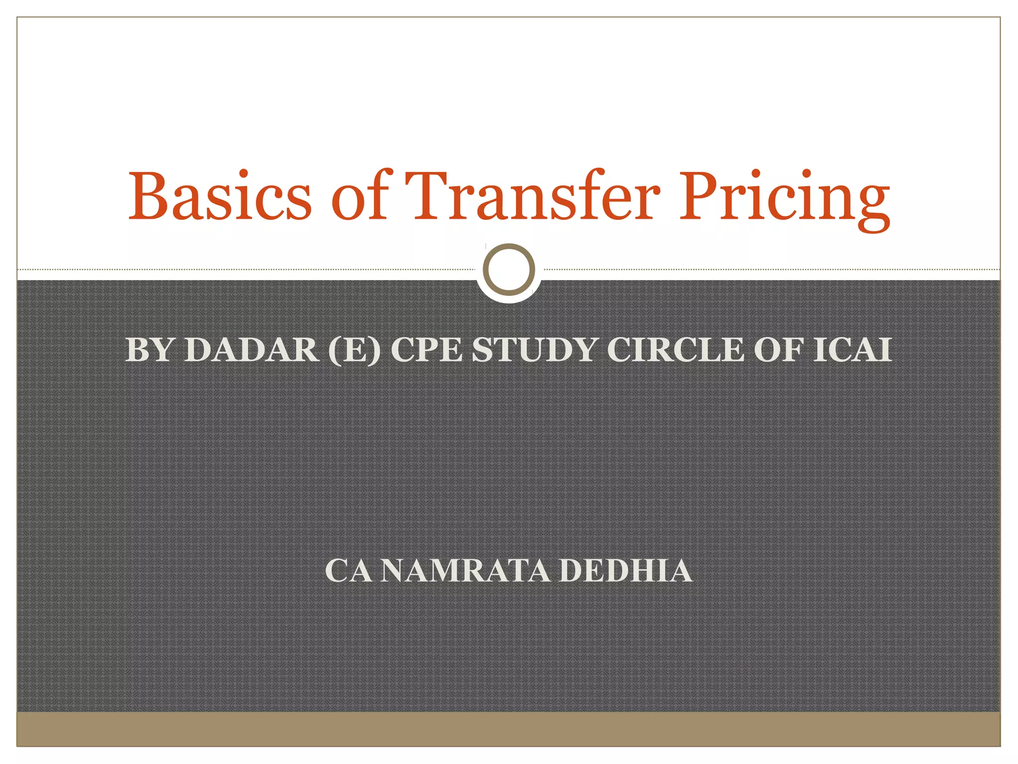 CA NAMRATA DEDHIA
Basics of Transfer Pricing
BY DADAR (E) CPE STUDY CIRCLE OF ICAI
 