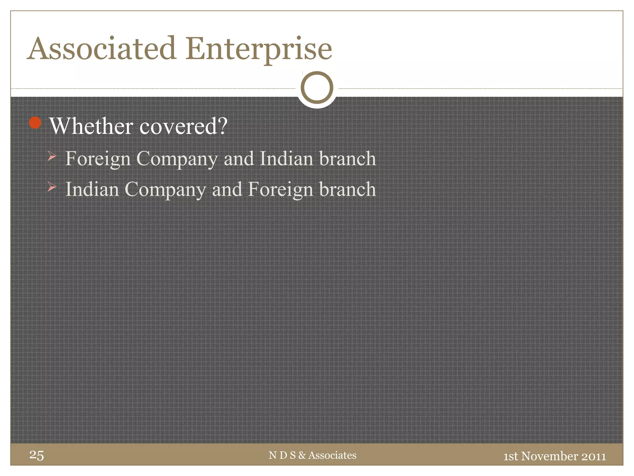 Associated Enterprise
Whether covered?
 Foreign Company and Indian branch
 Indian Company and Foreign branch
1st November 2011N D S & Associates25
 