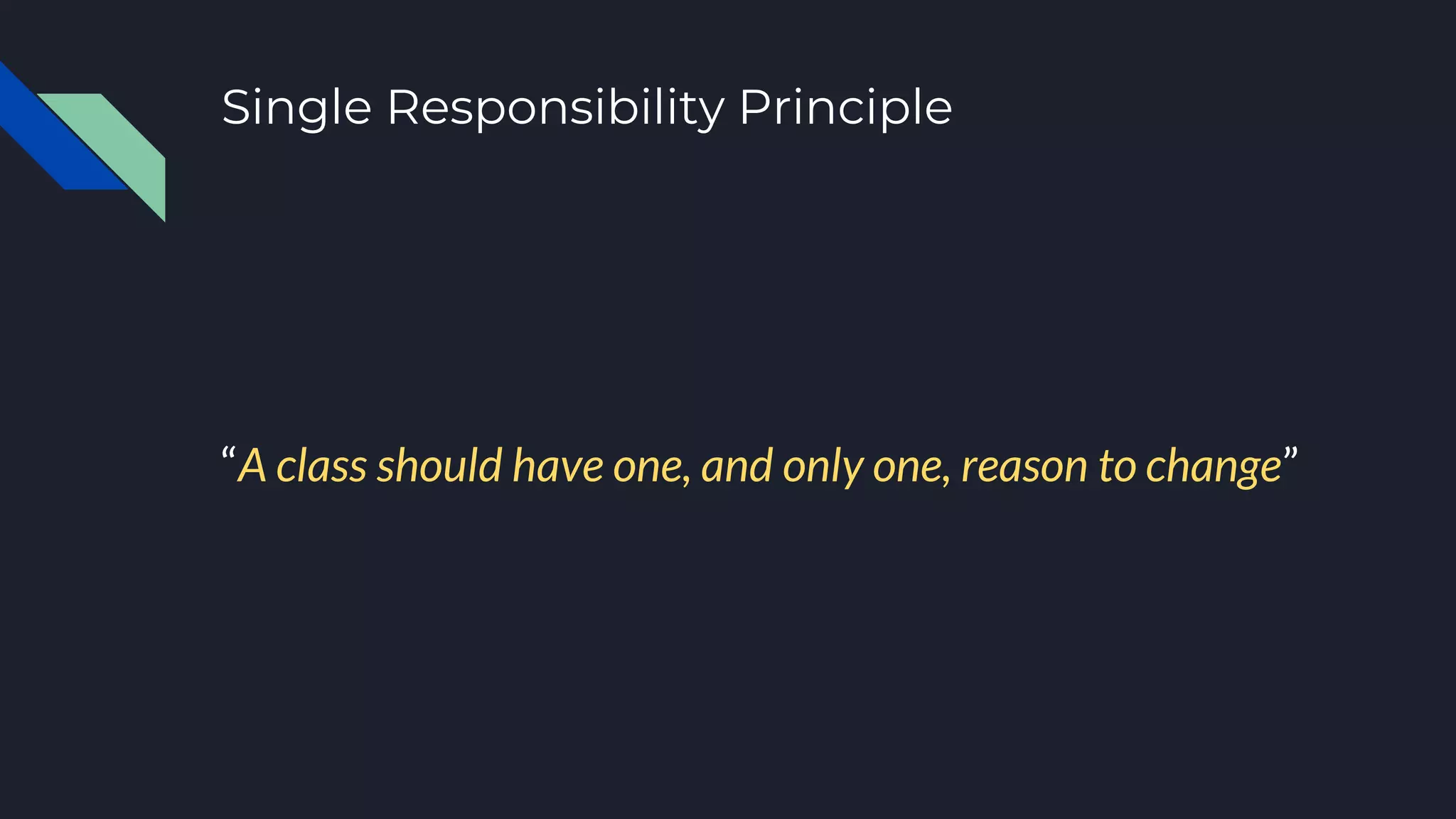 Single Responsibility Principle
“A class should have one, and only one, reason to change”
 