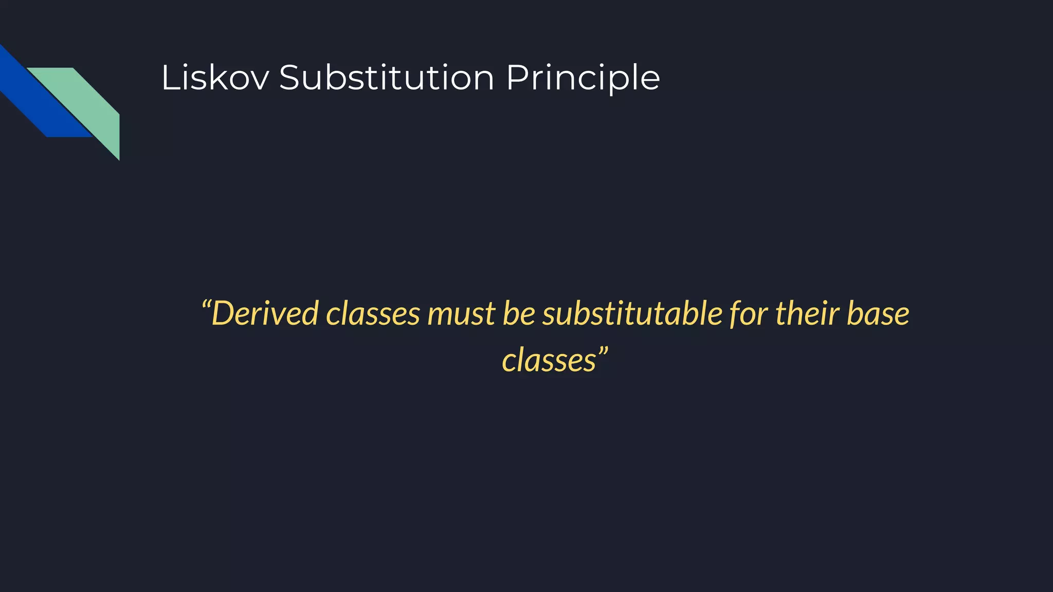 Liskov Substitution Principle
“Derived classes must be substitutable for their base
classes”
 