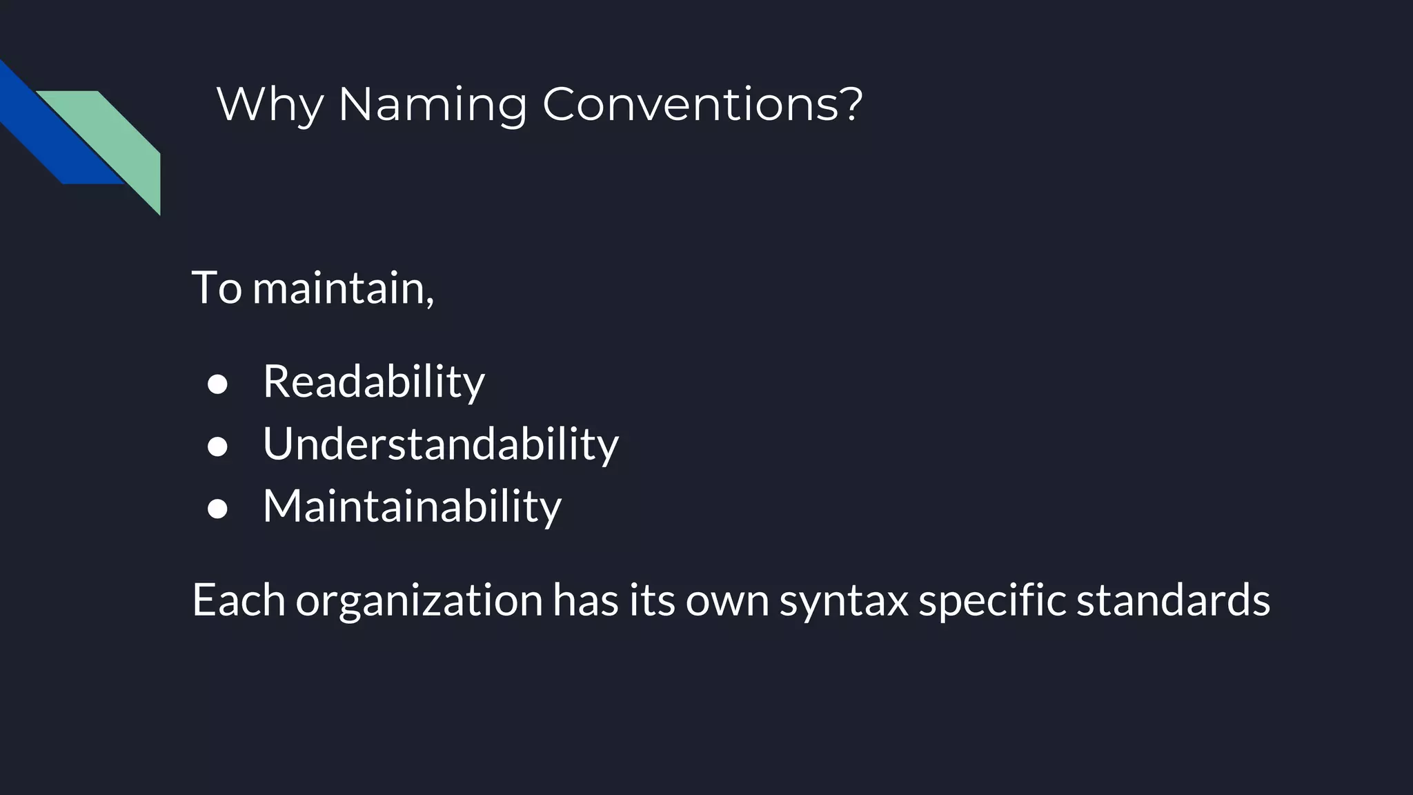 Why Naming Conventions?
To maintain,
● Readability
● Understandability
● Maintainability
Each organization has its own syntax specific standards
 