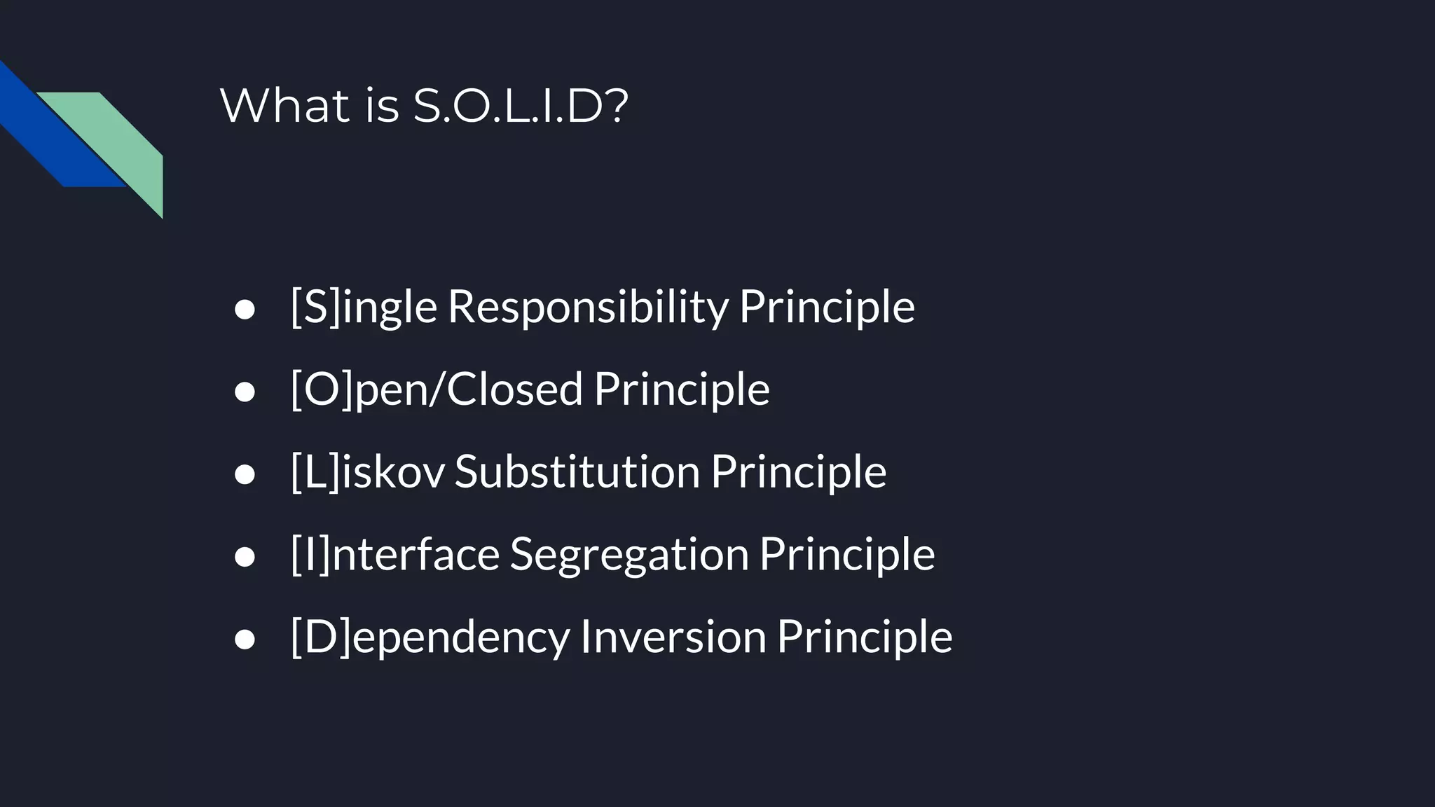 What is S.O.L.I.D?
● [S]ingle Responsibility Principle
● [O]pen/Closed Principle
● [L]iskov Substitution Principle
● [I]nterface Segregation Principle
● [D]ependency Inversion Principle
 