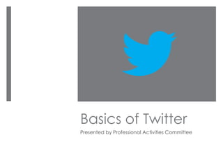 Basics of Twitter
Presented by Professional Activities Committee
 