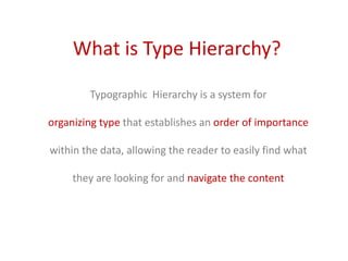 What is Type Hierarchy?
Typographic Hierarchy is a system for
organizing type that establishes an order of importance
within the data, allowing the reader to easily find what
they are looking for and navigate the content
 
