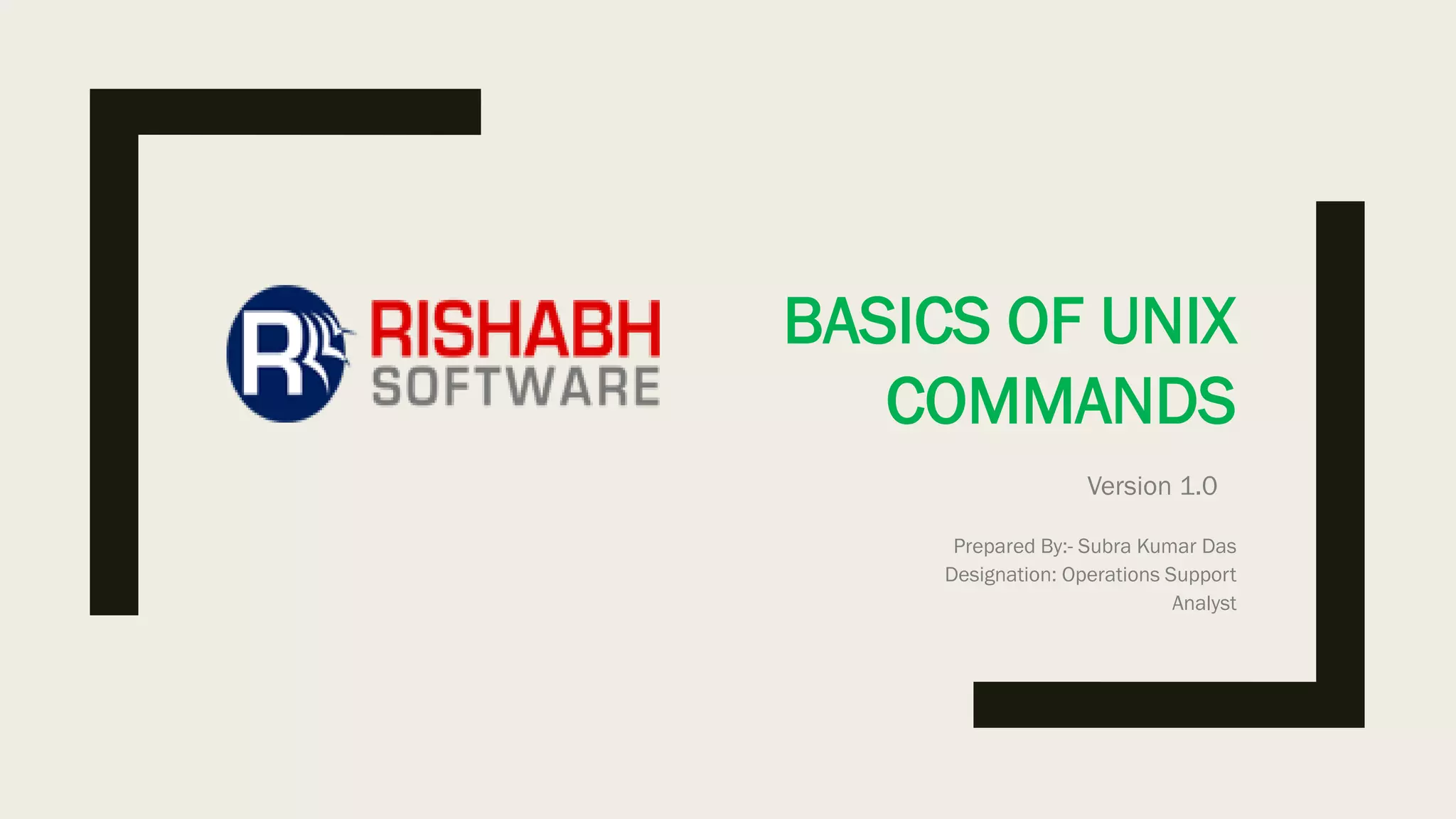 BASICS OF UNIX
COMMANDS
Prepared By:- Subra Kumar Das
Designation: Operations Support
Analyst
Version 1.0
 