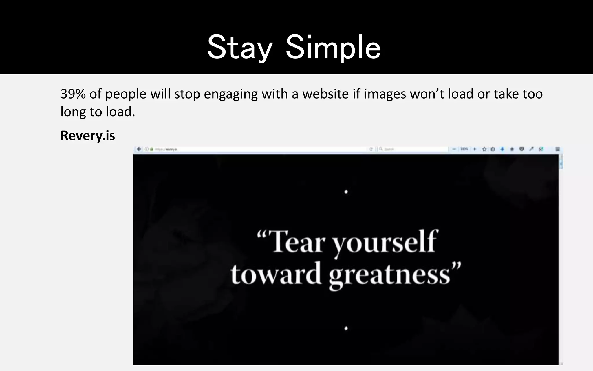 Revery.is
Stay Simple
39% of people will stop engaging with a website if images won’t load or take too
long to load.