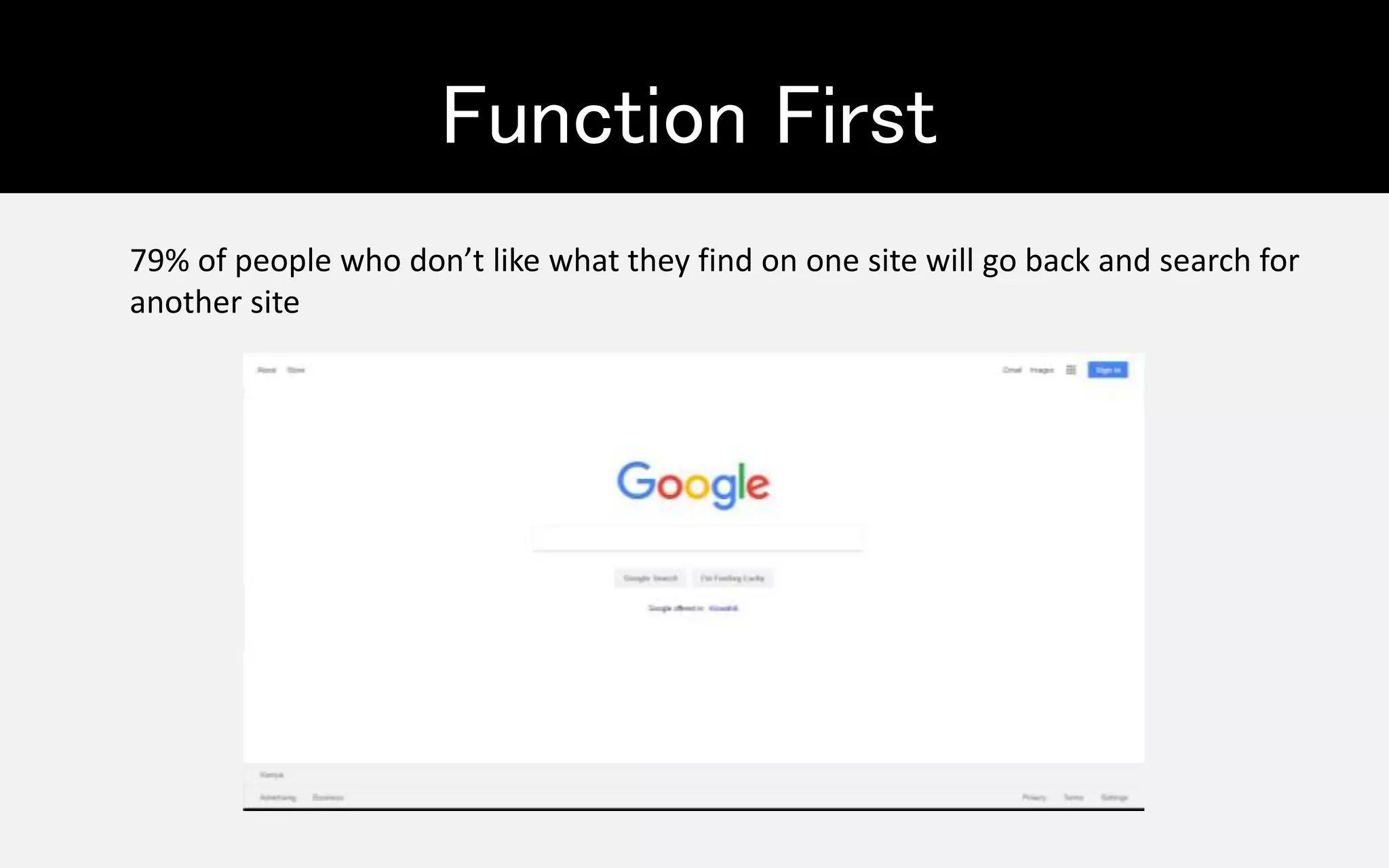 Function First
79% of people who don’t like what they find on one site will go back and search for
another site
