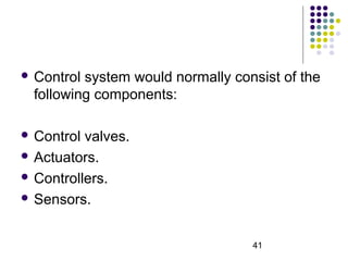 41
 Control system would normally consist of the
following components:
 Control valves.
 Actuators.
 Controllers.
 Sensors.
 