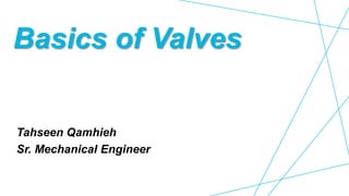 Basics of Valves
Tahseen Qamhieh
Sr. Mechanical Engineer
 