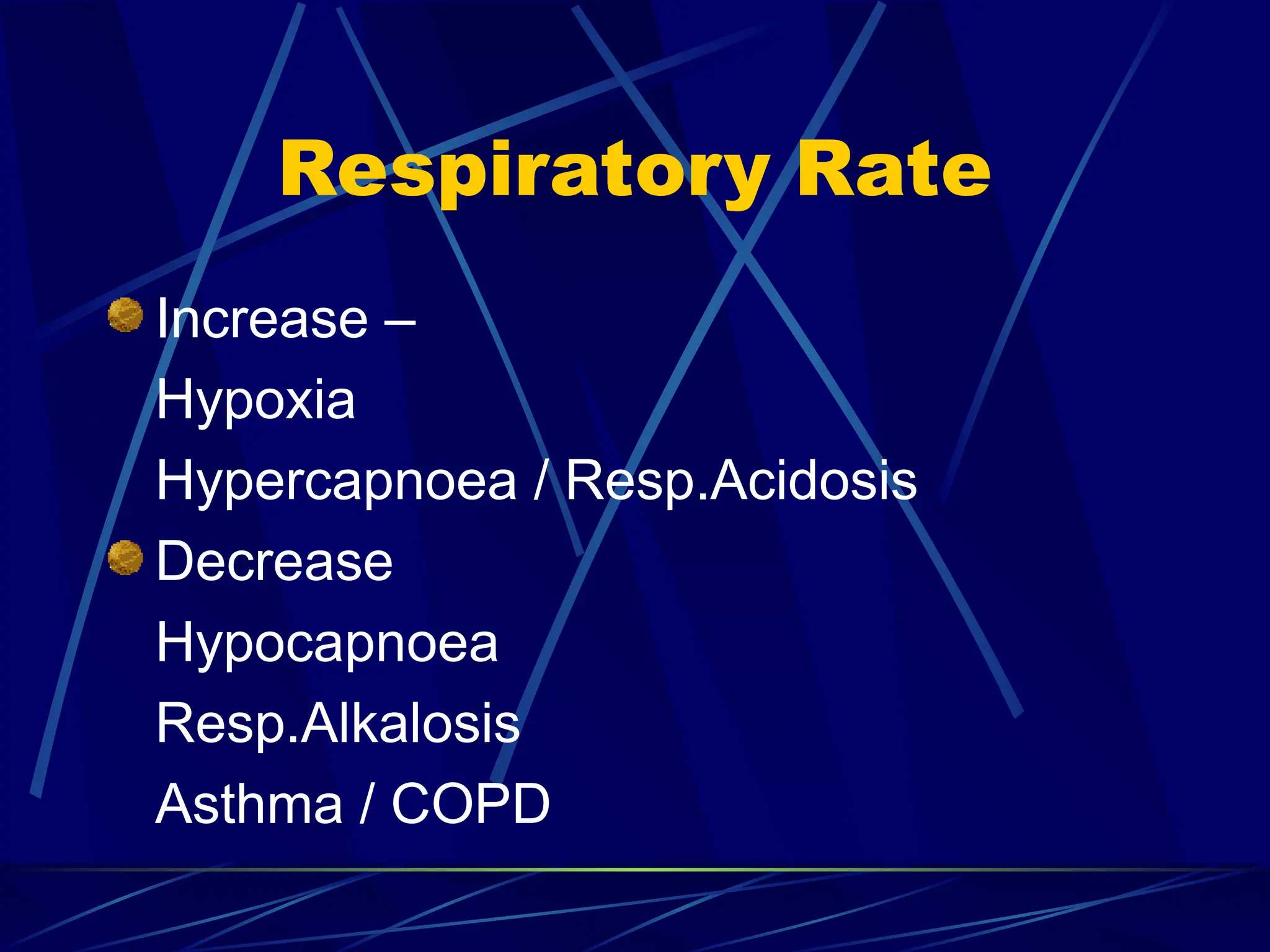 Increase –
Hypoxia
Hypercapnoea / Resp.Acidosis
Decrease
Hypocapnoea
Resp.Alkalosis
Asthma / COPD
Respiratory Rate
 