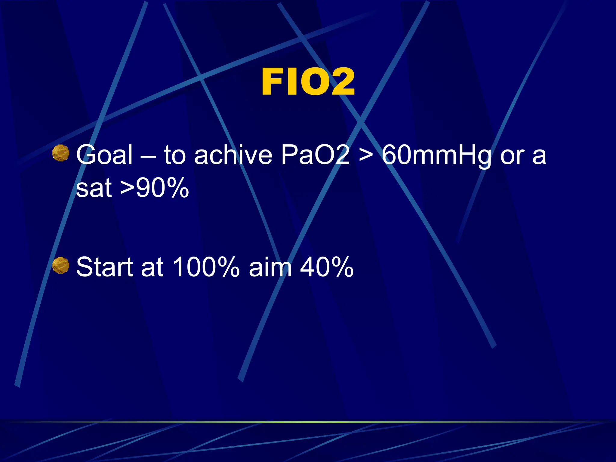 FIO2
Goal – to achive PaO2 > 60mmHg or a
sat >90%
Start at 100% aim 40%
 