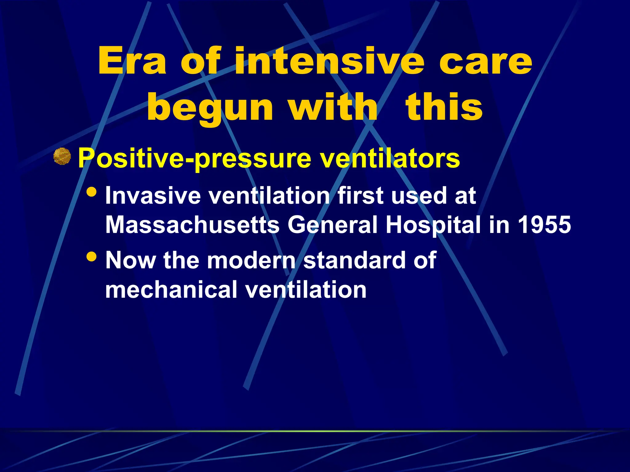 Era of intensive care
begun with this
Positive-pressure ventilators
Invasive ventilation first used at
Massachusetts General Hospital in 1955
Now the modern standard of
mechanical ventilation
 