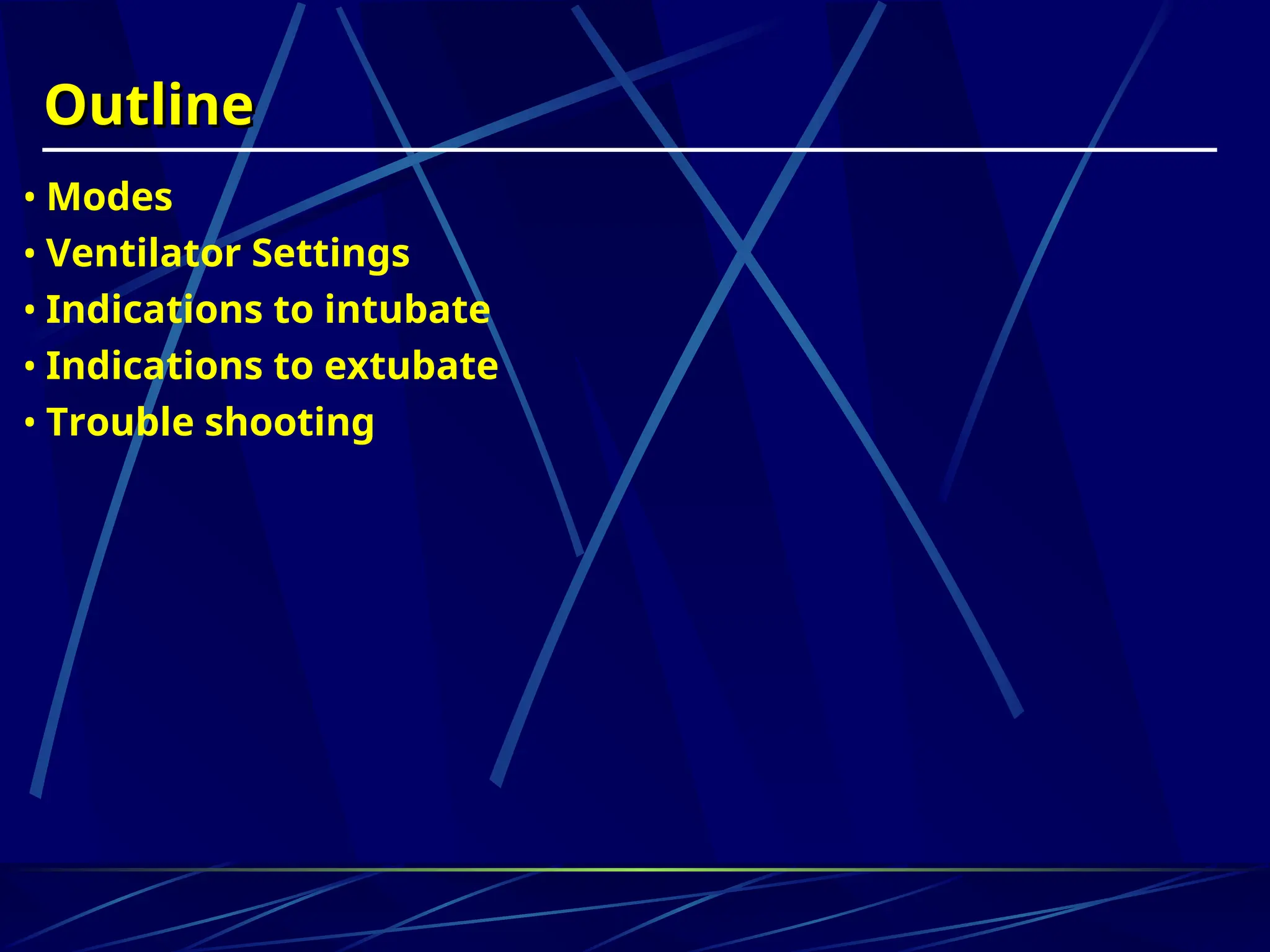 Outline
Outline
• Modes
• Ventilator Settings
• Indications to intubate
• Indications to extubate
• Trouble shooting
 