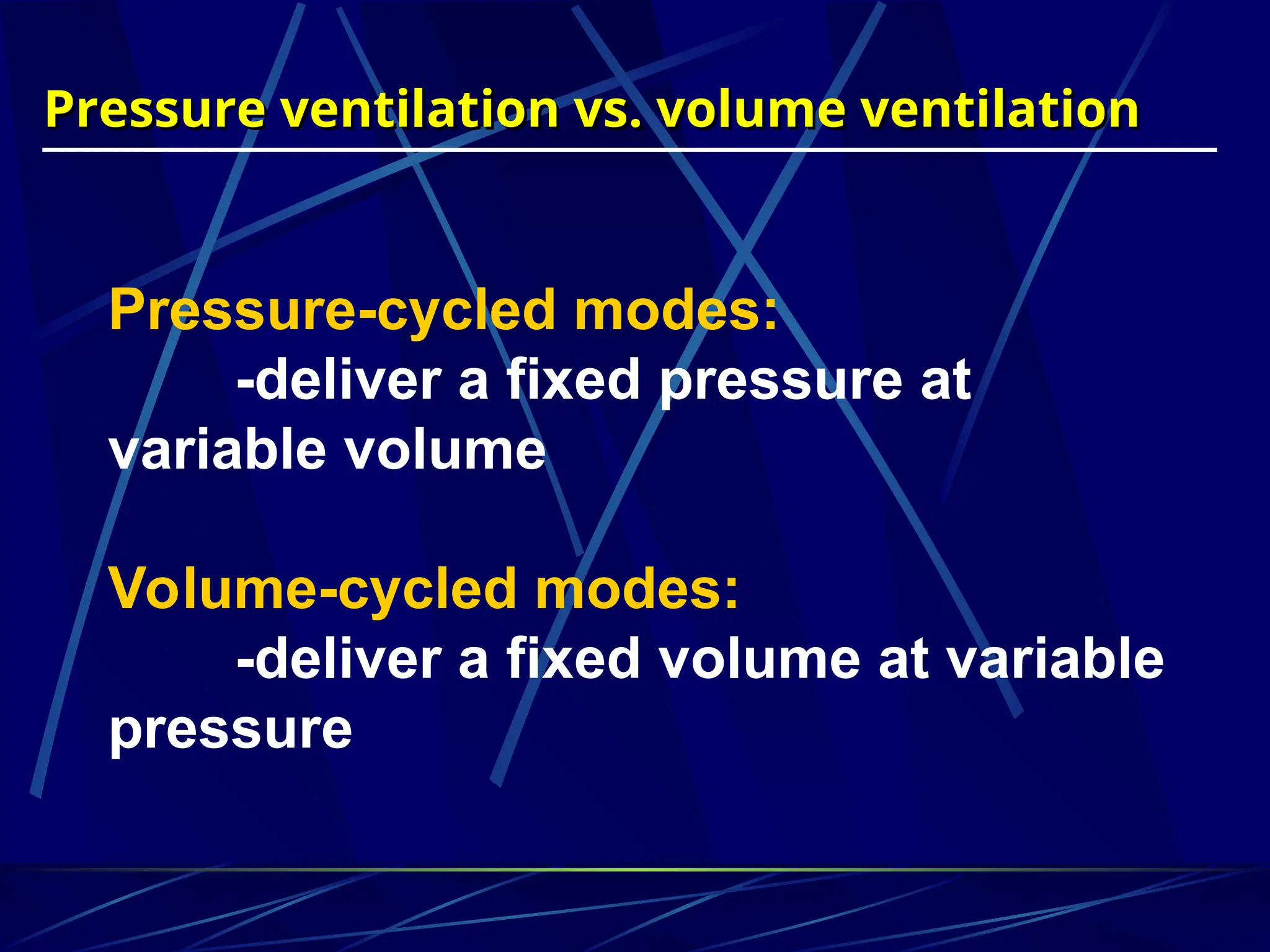 Pressure ventilation vs. volume ventilation
Pressure ventilation vs. volume ventilation
Pressure-cycled modes:
-deliver a fixed pressure at
variable volume
Volume-cycled modes:
-deliver a fixed volume at variable
pressure
 
