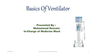 Basics Of Ventilator
Presented By :
Muhammad Hussain
In-Charge of Medicine Ward
3/25/2024 Basics Of Ventilator BY Rashid Arshad 1
 