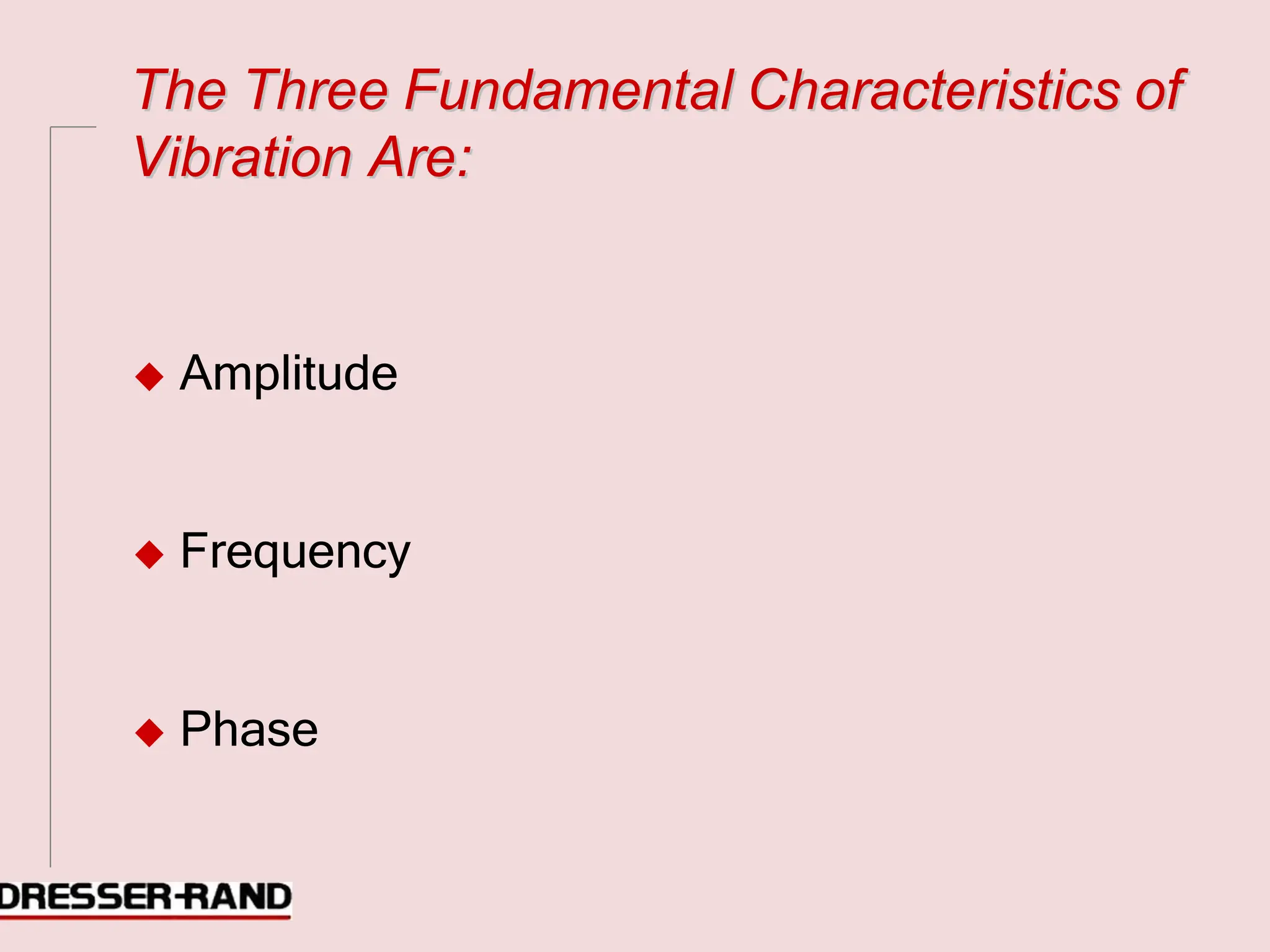 T
Th
he
e T
Th
hr
re
ee
e F
Fu
un
nd
da
am
me
en
nt
ta
al
l C
Ch
ha
ar
ra
ac
ct
te
er
ri
is
st
ti
ic
cs
s o
of
f
V
Vi
ib
br
ra
at
ti
io
on
n A
Ar
re
e:
:
◆ Amplitude
◆ Frequency
◆ Phase
 