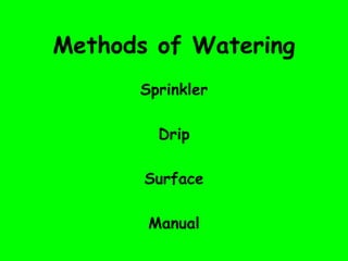 Methods of Watering
Sprinkler
Drip
Surface
Manual
 