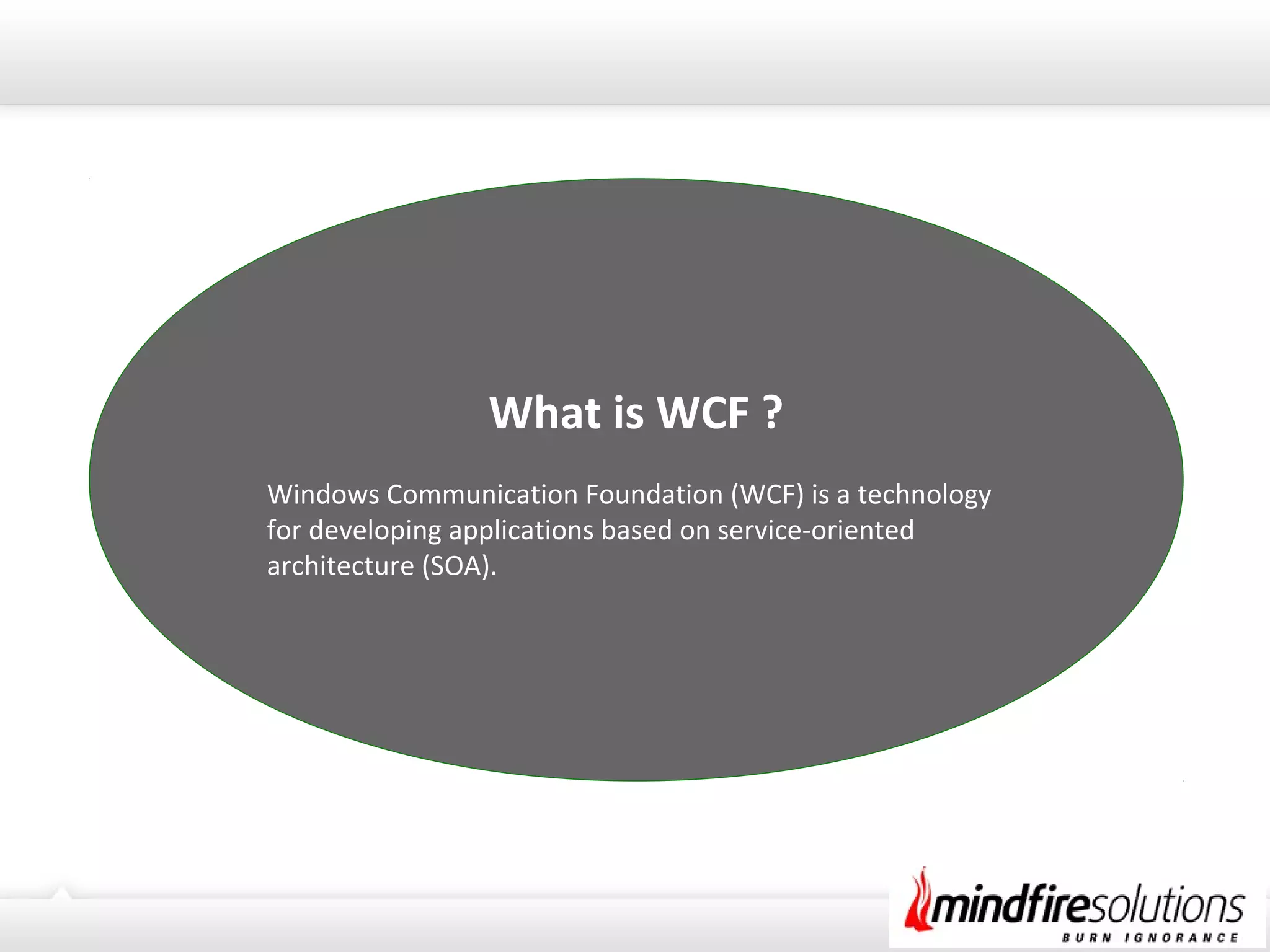 What is WCF ?
Windows Communication Foundation (WCF) is a technology
for developing applications based on service-oriented
architecture (SOA).
 