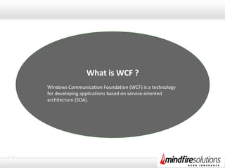 What is WCF ?
Windows Communication Foundation (WCF) is a technology
for developing applications based on service-oriented
architecture (SOA).
 