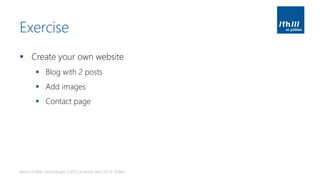 Exercise
▪ Create your own website
▪ Blog with 2 posts
▪ Add images
▪ Contact page
Basics of Web Technologies | 2017 | Andreas Jakl | FH St. Pölten
 