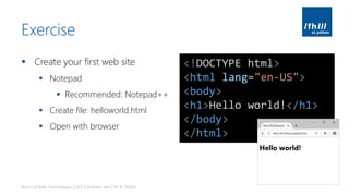 Exercise
▪ Create your first web site
▪ Notepad
▪ Recommended: Notepad++
▪ Create file: helloworld.html
▪ Open with browser
Basics of Web Technologies | 2017 | Andreas Jakl | FH St. Pölten
<!DOCTYPE html>
<html lang="en-US">
<body>
<h1>Hello world!</h1>
</body>
</html>
 