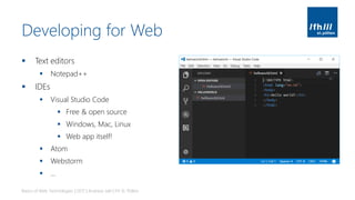 Developing for Web
▪ Text editors
▪ Notepad++
▪ IDEs
▪ Visual Studio Code
▪ Free & open source
▪ Windows, Mac, Linux
▪ Web app itself!
▪ Atom
▪ Webstorm
▪ …
Basics of Web Technologies | 2017 | Andreas Jakl | FH St. Pölten
 