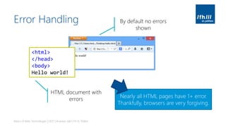 Error Handling
Basics of Web Technologies | 2017 | Andreas Jakl | FH St. Pölten
<html>
</head>
<body>
Hello world!
HTML document with
errors
By default no errors
shown
Nearly all HTML pages have 1+ error.
Thankfully, browsers are very forgiving.
 