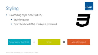 Styling
▪ Cascading Style Sheets (CSS)
▪ Style language
▪ Describes how HTML markup is presented
Basics of Web Technologies | 2017 | Andreas Jakl | FH St. Pölten
Structure / Content Style Visual Output+ =
 