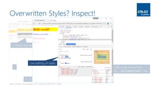 Overwritten Styles? Inspect!
Basics of Web Technologies | 2017 | Andreas Jakl | FH St. Pölten
1. Activate Developer Tools (Chrome, Firefox, Edge)
2. Activate element selection mode
3. Select element to inspect
4. Check applied style
Generic blue color of p overwritten
by more specific .notimportant class
Live editing of styles
 
