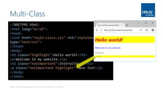 Multi-Class
Basics of Web Technologies | 2017 | Andreas Jakl | FH St. Pölten
<!DOCTYPE html>
<html lang="en-US">
<head>
<link href="style-class.css" rel="stylesheet"
type="text/css">
</head>
<body>
<h1 class="highlight">Hello world!</h1>
<p>Welcome to my website.</p>
<h2 class="notimportant">Instructions</h2>
<p class="notimportant highlight">Have fun!</p>
</body>
</html>
 