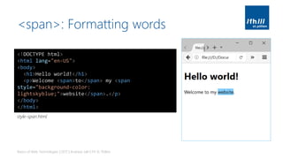 <span>: Formatting words
Basics of Web Technologies | 2017 | Andreas Jakl | FH St. Pölten
<!DOCTYPE html>
<html lang="en-US">
<body>
<h1>Hello world!</h1>
<p>Welcome <span>to</span> my <span
style="background-color:
lightskyblue;">website</span>.</p>
</body>
</html>
style-span.html
 
