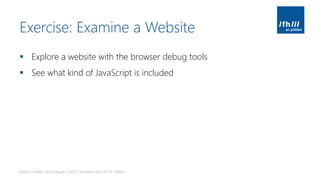 Exercise: Examine a Website
▪ Explore a website with the browser debug tools
▪ See what kind of JavaScript is included
Basics of Web Technologies | 2017 | Andreas Jakl | FH St. Pölten
 