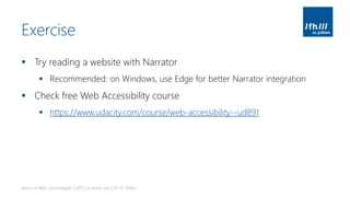 Exercise
▪ Try reading a website with Narrator
▪ Recommended: on Windows, use Edge for better Narrator integration
▪ Check free Web Accessibility course
▪ https://www.udacity.com/course/web-accessibility--ud891
Basics of Web Technologies | 2017 | Andreas Jakl | FH St. Pölten
 