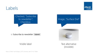 Labels
Basics of Web Technologies | 2017 | Andreas Jakl | FH St. Pölten
Visible label Text alternative
(invisible)
Checked, “Subscribe
to newsletter”,
Checkbox.
Image, “Surface Dial”
 