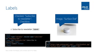 Labels
Basics of Web Technologies | 2017 | Andreas Jakl | FH St. Pölten
Checked, “Subscribe
to newsletter”,
Checkbox.
Image, “Surface Dial”
<form>
<input type="checkbox" checked name="subscribe"
id="formsubscribe">
<label for="formsubscribe">Subscribe to
newsletter</label>
<button>Submit</button>
</form>
<img
src="https://www.andreasjakl.com/[...]/SurfaceDial.jpg"
alt="Surface Dial" width="20%" height="20%">
 