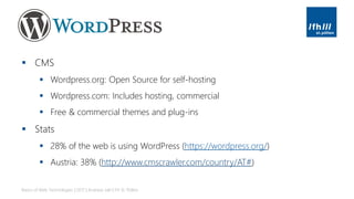 ▪ CMS
▪ Wordpress.org: Open Source for self-hosting
▪ Wordpress.com: Includes hosting, commercial
▪ Free & commercial themes and plug-ins
▪ Stats
▪ 28% of the web is using WordPress (https://wordpress.org/)
▪ Austria: 38% (http://www.cmscrawler.com/country/AT#)
Basics of Web Technologies | 2017 | Andreas Jakl | FH St. Pölten
 
