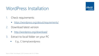 WordPress Installation
1. Check requirements:
▪ https://wordpress.org/about/requirements/
2. Download latest version
▪ http://wordpress.org/download/
3. Extract to local folder on your PC
▪ E.g., C:tempwordpress
Basics of Web Technologies | 2017 | Andreas Jakl | FH St. Pölten
 