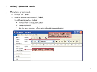 • Selecting Options from a Menu
• Menu items or commands
– Choices for a menu
– Appear when a menu name is clicked
– Possible actions when clicked
• Immediately carry out an action
• Show submenus
• Ask the user for more information about the desired action
18
 