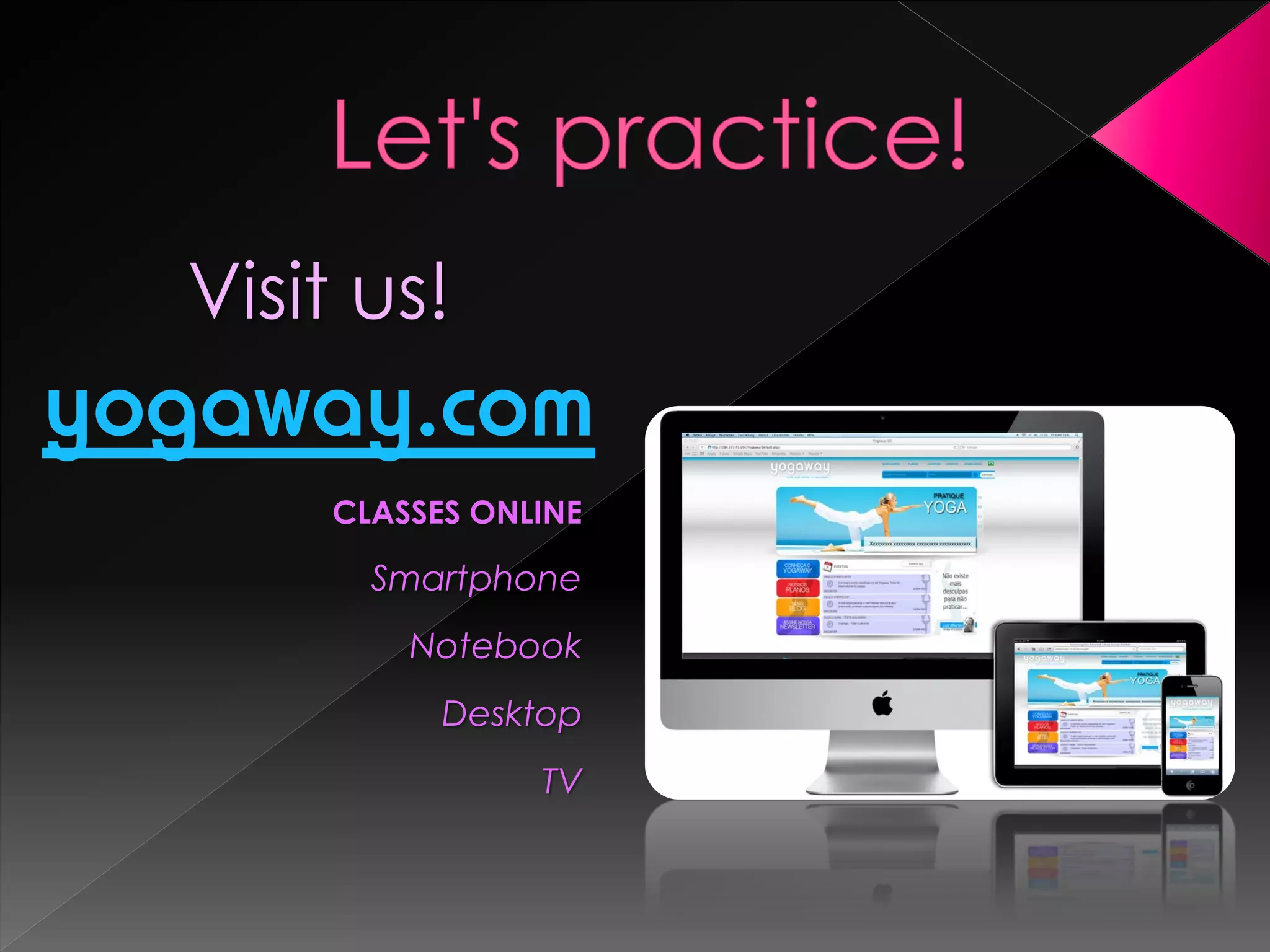 Visit us!
yogaway.com
      CLASSES ONLINE

        Smartphone
          Notebook
            Desktop
                 TV
 