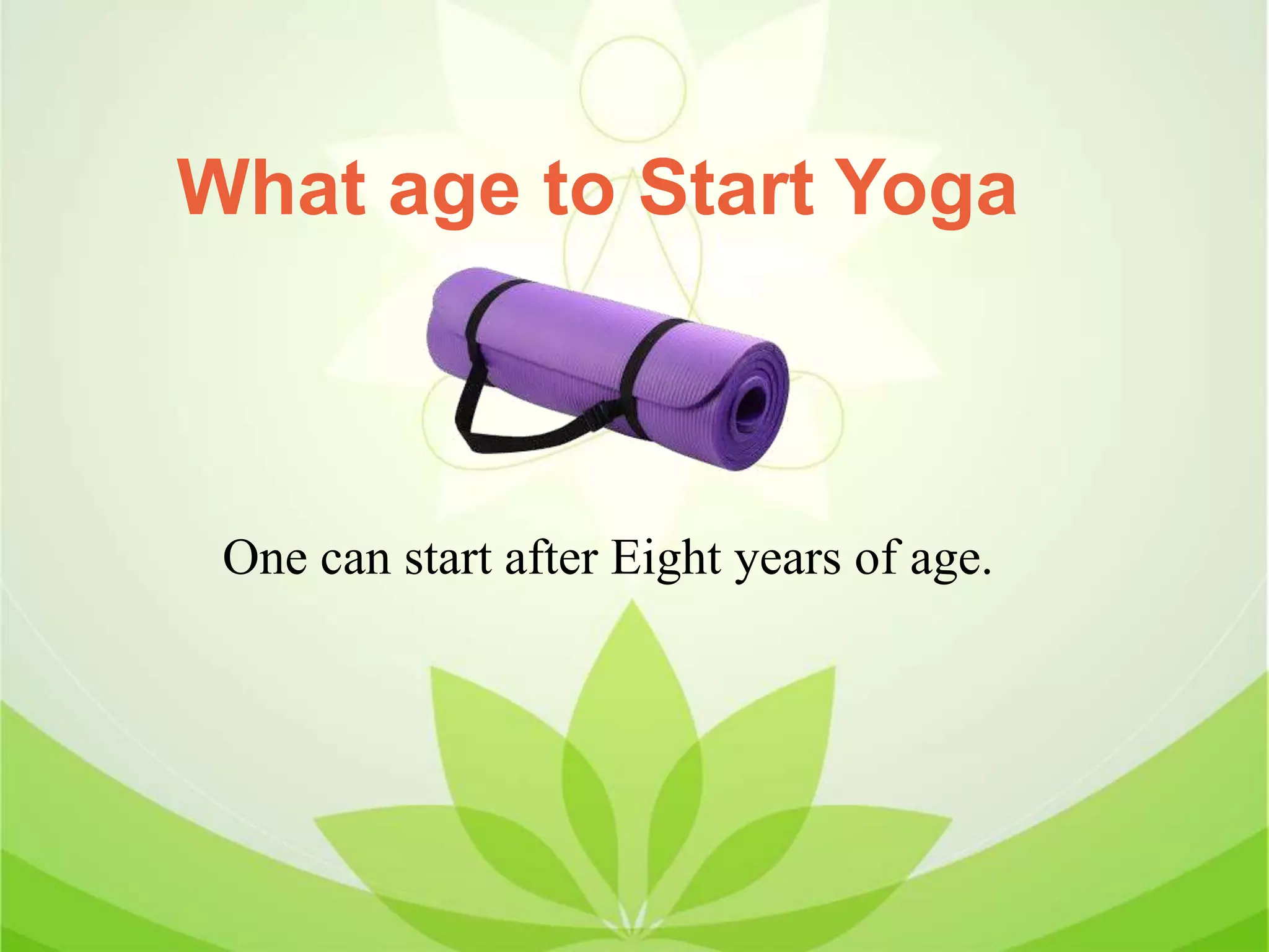 What age to Start Yoga
One can start after Eight years of age.
 