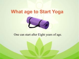 What age to Start Yoga
One can start after Eight years of age.
 