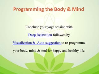 Programming the Body & Mind
Conclude your yoga session with
Deep Relaxation followed by
Visualization & Auto-suggestion to re-programme
your body, mind & soul for happy and healthy life.
 