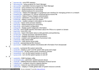 pppstats(1M) – print PPP statistics 
pprosetup(1M) – setup program for Patch Manager 
pprosvc(1M) – automation service program for Patch Manager 
praudit(1M) – print contents of an audit trail file 
prctmp(1M) – shell procedures for accounting 
prdaily(1M) – shell procedures for accounting 
printmgr(1M) – Solaris Print Manager is a graphical user interface for managing printers in a network 
privatepw(1M) – administer FTP Server enhanced group access file 
prodreg(1M) – Solaris Product Registry administration 
projadd(1M) – administer a new project on the system 
projdel(1M) – delete a project from the system 
projmod(1M) – modify a project's information on the system 
prstat(1M) – report active process statistics 
prtacct(1M) – shell procedures for accounting 
prtconf(1M) – print system configuration 
prtdiag(1M) – display system diagnostic information 
prtfru(1M) – print FRUID-specific information about the FRUs on a system or domain 
prtpicl(1M) – print PICL tree 
prtvtoc(1M) – report information about a disk geometry and partitioning 
psradm(1M) – change processor operational status 
psrinfo(1M) – displays information about processors 
psrset(1M) – creation and management of processor sets 
putdev(1M) – edits device table 
putdgrp(1M) – edits device group table 
pwck(1M) – password/group file checkers 
pwconv(1M) – installs and updates /etc/shadow with information from /etc/passwd 
Q 
quot(1M) – summarize file system ownership 
quota(1M) – display a user's ufs file system disk quota and usage 
quotacheck(1M) – ufs file system quota consistency checker 
quotaoff(1M) – turn ufs file system quotas on and off 
quotaon(1M) – turn ufs file system quotas on and off 
R 
raidctl(1M) – RAID hardware utility 
ramdiskadm(1M) – administer ramdisk pseudo device 
rarpd(1M) – DARPA Reverse Address Resolution Protocol server 
rcapadm(1M) – configure resource capping daemon 
rcapd(1M) – resource cap enforcement daemon 
rctladm(1M) – display or modify global state of system resource controls 
open in browser PRO version Are you a developer? Try out the HTML to PDF API pdfcrowd.com 
 