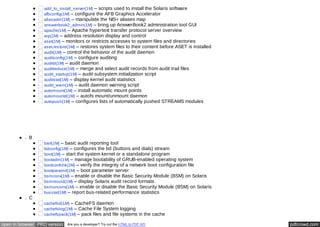 add_to_install_server(1M) – scripts used to install the Solaris software 
afbconfig(1M) – configure the AFB Graphics Accelerator 
aliasadm(1M) – manipulate the NIS+ aliases map 
answerbook2_admin(1M) – bring up AnswerBook2 administration tool GUI 
apache(1M) – Apache hypertext transfer protocol server overview 
arp(1M) – address resolution display and control 
aset(1M) – monitors or restricts accesses to system files and directories 
aset.restore(1M) – restores system files to their content before ASET is installed 
audit(1M) – control the behavior of the audit daemon 
auditconfig(1M) – configure auditing 
auditd(1M) – audit daemon 
auditreduce(1M) – merge and select audit records from audit trail files 
audit_startup(1M) – audit subsystem initialization script 
auditstat(1M) – display kernel audit statistics 
audit_warn(1M) – audit daemon warning script 
automount(1M) – install automatic mount points 
automountd(1M) – autofs mount/unmount daemon 
autopush(1M) – configures lists of automatically pushed STREAMS modules 
B 
bart(1M) – basic audit reporting tool 
bdconfig(1M) – configures the bd (buttons and dials) stream 
boot(1M) – start the system kernel or a standalone program 
bootadm(1M) – manage bootability of GRUB-enabled operating system 
bootconfchk(1M) – verify the integrity of a network boot configuration file 
bootparamd(1M) – boot parameter server 
bsmconv(1M) – enable or disable the Basic Security Module (BSM) on Solaris 
bsmrecord(1M) – display Solaris audit record formats 
bsmunconv(1M) – enable or disable the Basic Security Module (BSM) on Solaris 
busstat(1M) – report bus-related performance statistics 
C 
cachefsd(1M) – CacheFS daemon 
cachefslog(1M) – Cache File System logging 
cachefspack(1M) – pack files and file systems in the cache 
open in browser PRO version Are you a developer? Try out the HTML to PDF API pdfcrowd.com 
 