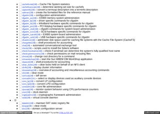 cachefsstat(1M) – Cache File System statistics 
cachefswssize(1M) – determine working set size for cachefs 
captoinfo(1M) – convert a termcap description into a terminfo description 
catman(1M) – create the formatted files for the reference manual 
cfgadm(1M) – configuration administration 
cfgadm_ac(1M) – EXX00 memory system administration 
cfgadm_fp(1M) – driver specific commands for cfgadm 
cfgadm_ib(1M) – InfiniBand hardware specific commands for cfgadm 
cfgadm_pci(1M) – PCI Hotplug hardware specific commands for cfgadm 
cfgadm_sbd(1M) – cfgadm commands for system board administration 
cfgadm_scsi(1M) – SCSI hardware specific commands for cfgadm 
cfgadm_sysctrl(1M) – EXX00 system board administration 
cfgadm_usb(1M) – USB hardware-specific commands for cfgadm 
cfsadmin(1M) – administer disk space used for caching file systems with the Cache File-System (CacheFS) 
chargefee(1M) – shell procedures for accounting 
chat(1M) – automated conversational exchange tool 
check(1M) – scripts used to install the Solaris software 
check-hostname(1M) – check if sendmail can determine the system's fully-qualified host name 
check-permissions(1M) – check permissions on mail rerouting files 
chroot(1M) – change root directory for a command 
cimworkshop(1M) – start the Sun WBEM CIM WorkShop application 
ckpacct(1M) – shell procedures for accounting 
clear_locks(1M) – clear locks held on behalf of an NFS client 
clinfo(1M) – display cluster information 
closewtmp(1M) – overview of accounting and miscellaneous accounting commands 
clri(1M) – clear inode 
comsat(1M) – biff server 
consadm(1m) – select or display devices used as auxiliary console devices 
conv_lp(1M) – convert LP configuration 
conv_lpd(1M) – convert LPD configuration 
coreadm(1M) – core file administration 
cpustat(1M) – monitor system behavior using CPU performance counters 
cron(1M) – clock daemon 
cryptoadm(1M) – cryptographic framework administration 
cvcd(1M) – virtual console daemon 
D 
datadm(1M) – maintain DAT static registry file 
dcopy(1M) – clear inode 
dcs(1M) – domain configuration server 
open in browser PRO version Are you a developer? Try out the HTML to PDF API pdfcrowd.com 
 