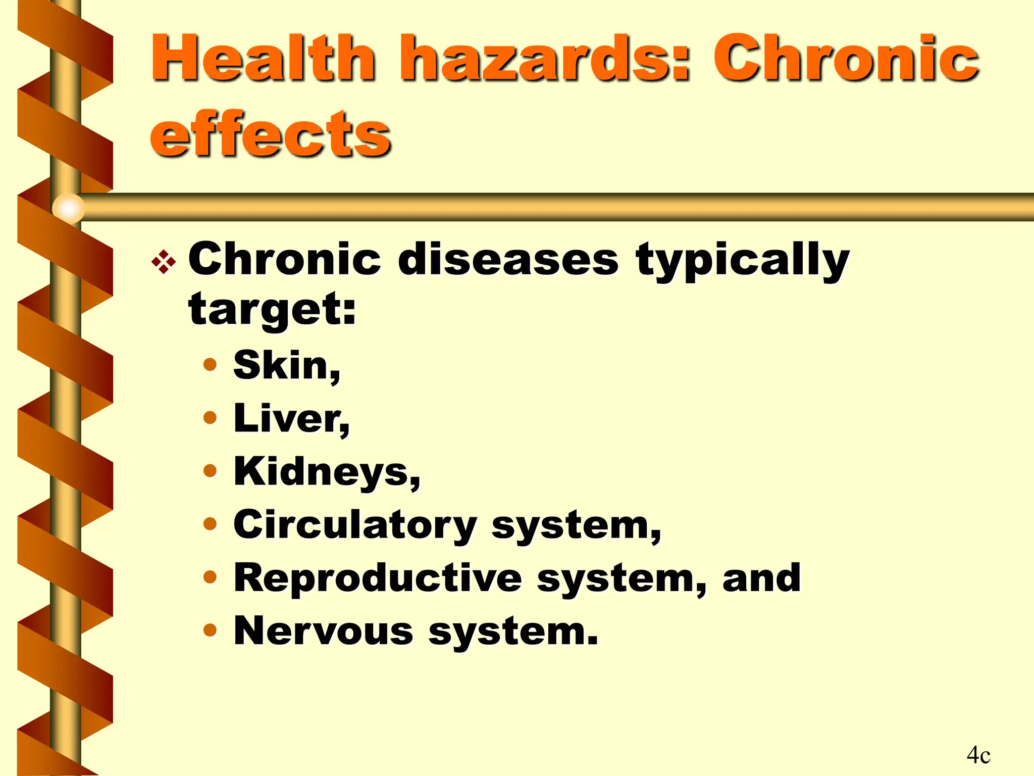 Health hazards: Chronic
effects
 Chronic diseases typically
target:
• Skin,
• Liver,
• Kidneys,
• Circulatory system,
• Reproductive system, and
• Nervous system.
4c
 