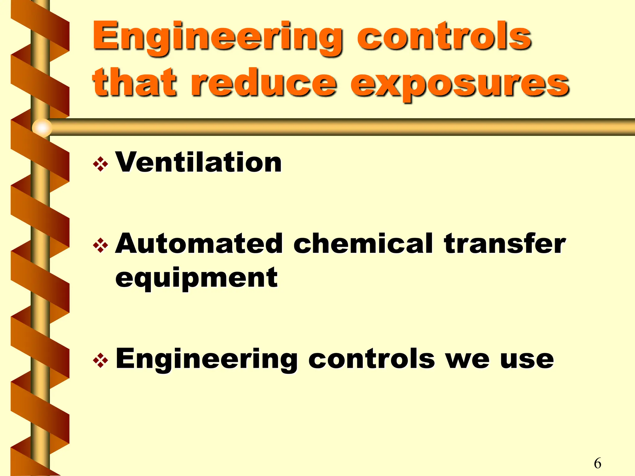 Engineering controls
that reduce exposures
 Ventilation
 Automated chemical transfer
equipment
 Engineering controls we use
6
 