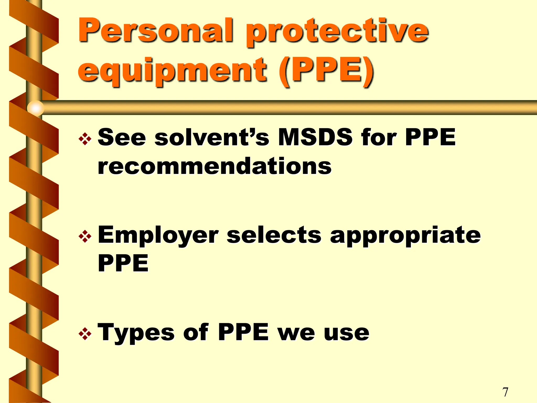 Personal protective
equipment (PPE)
 See solvent’s MSDS for PPE
recommendations
 Employer selects appropriate
PPE
 Types of PPE we use
7
 