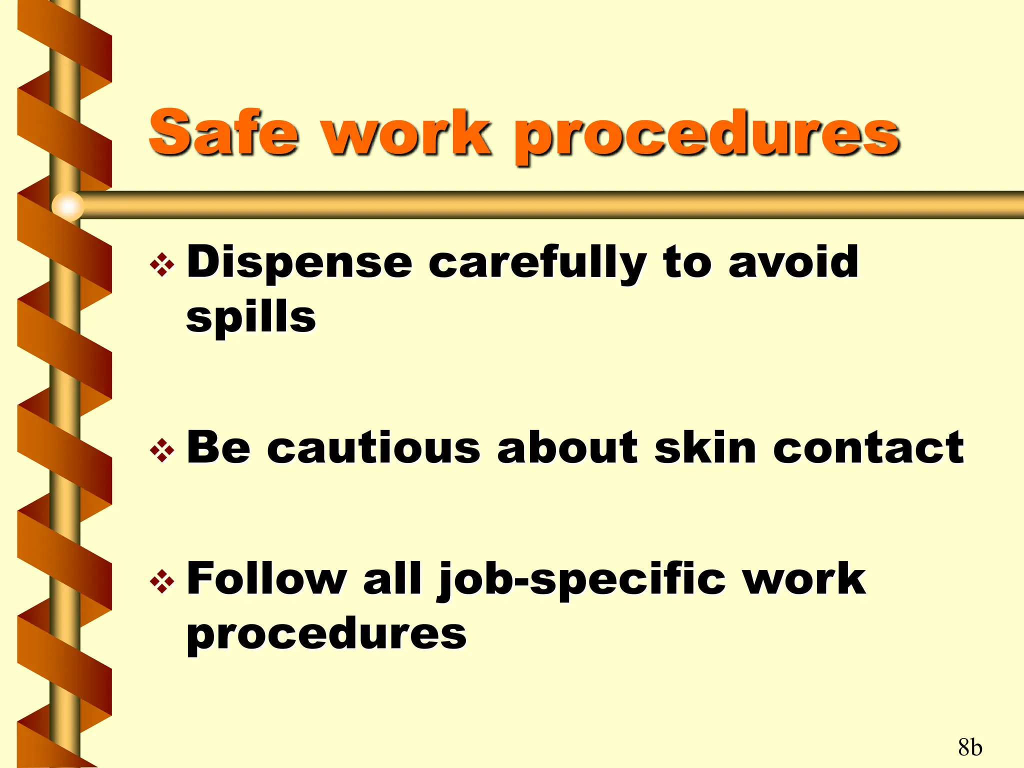 Safe work procedures
 Dispense carefully to avoid
spills
 Be cautious about skin contact
 Follow all job-specific work
procedures
8b
 
