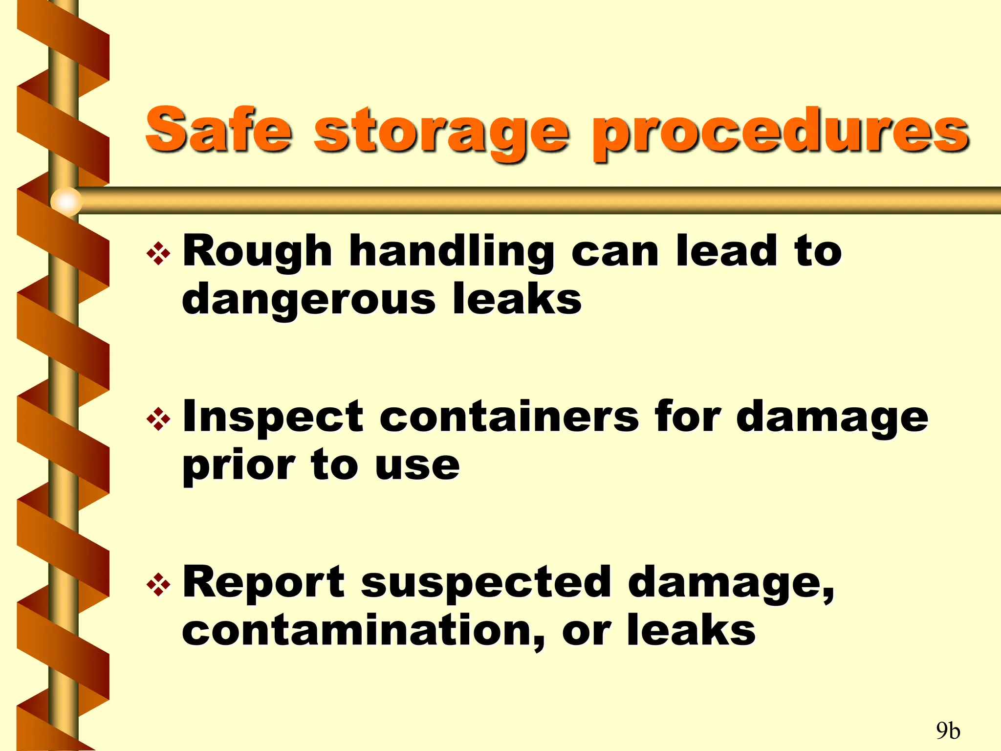 Safe storage procedures
 Rough handling can lead to
dangerous leaks
 Inspect containers for damage
prior to use
 Report suspected damage,
contamination, or leaks
9b
 